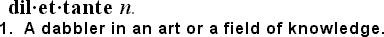dil�et�tante n.   1. A dabbler in an  art or a field of knowledge